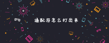 通配符怎么打出来 - 壹观办公网