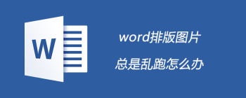 word排版图片总是乱跑怎么办 - 壹观办公网