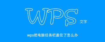 wps把电脑任务栏盖住了怎么办 - 壹观办公网