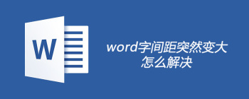 word字间距突然变大怎么解决 - 壹观办公网