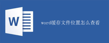 word缓存文件位置怎么查看 - 壹观办公网
