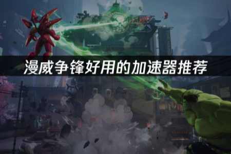 漫威争锋好用的加速器推荐：UU加速器助力对战！ - 知音漫境