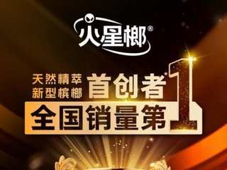 火星榔获宏砺精策权威确认“天然精萃新型槟榔首创者”“天然精萃新型槟榔全国销量第一”市场地位